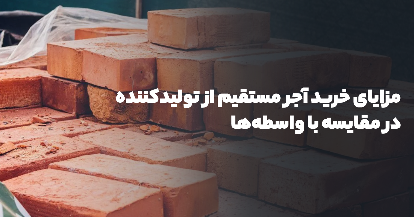 مزایای خرید آجر مستقیم از تولیدکننده در مقایسه با واسطه‌ها