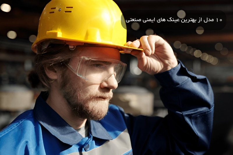 10 مدل از بهترین عینک های ایمنی صنعتی در سال 1404
